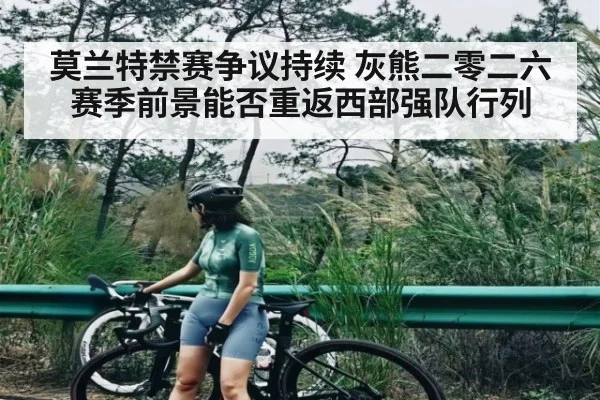莫兰特禁赛争议持续 灰熊二零二六赛季前景能否重返西部强队行列